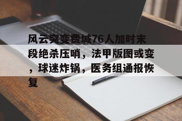 开云官方网站在线登陆-风云突变费城76人加时末段绝杀压哨,法甲版图或变,球迷炸锅,医务组通报恢复的简单介绍-开云官方网站在线登陆